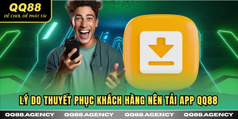 Lý do thuyết phục khách hàng nên tải app QQ88