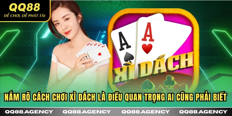 Nắm rõ cách chơi xì dách là điều quan trọng ai cũng phải biết