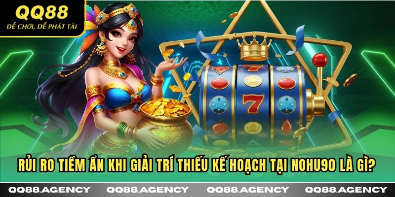 Rủi ro tiềm ẩn khi giải trí thiếu kế hoạch tại NOHU90 là gì?