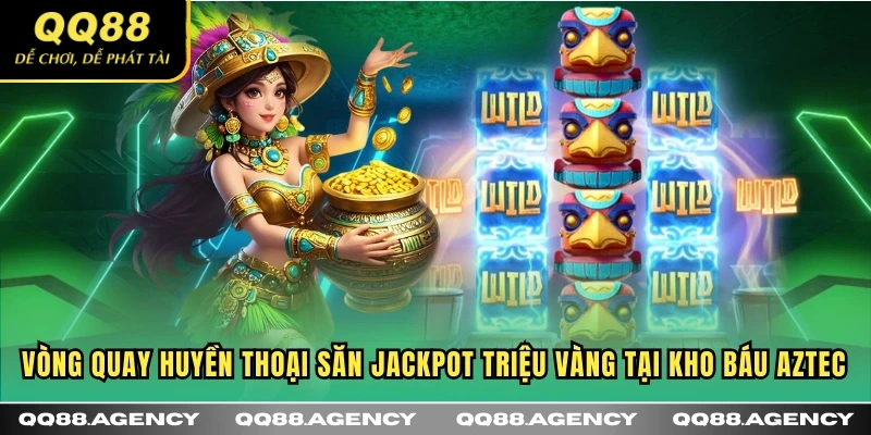 Vòng quay huyền thoại săn Jackpot triệu vàng tại Kho Báu Aztec